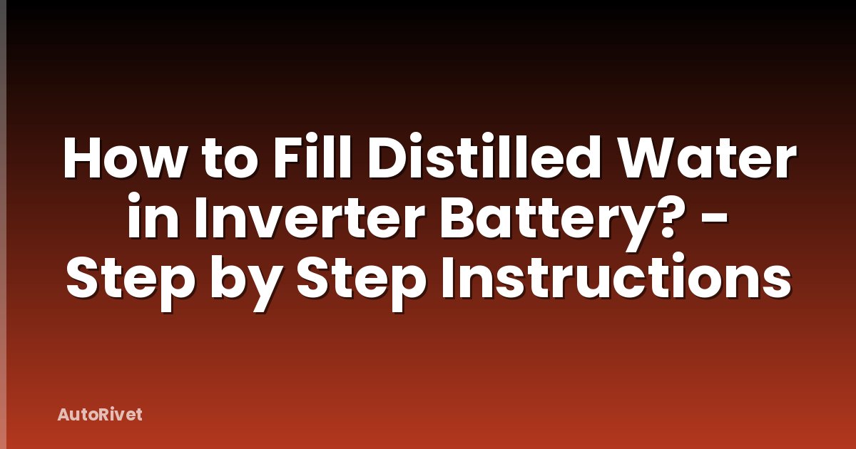 How to Fill Distilled Water in Inverter Battery? - Step by Step Instructions