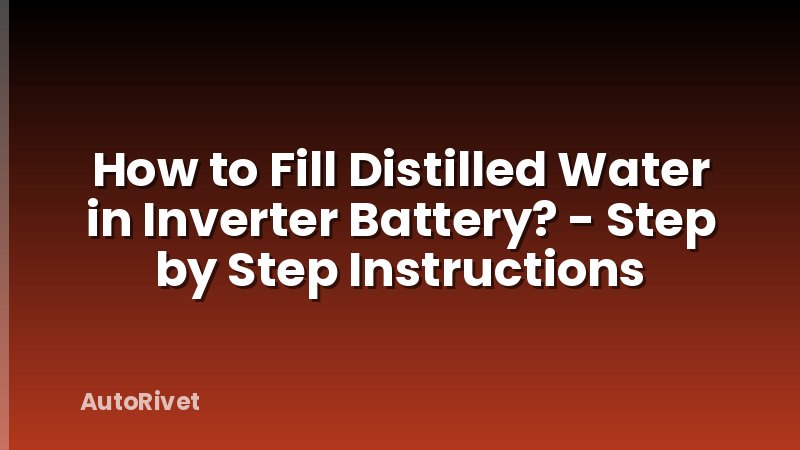 How to Fill Distilled Water in Inverter Battery? - Step by Step Instructions