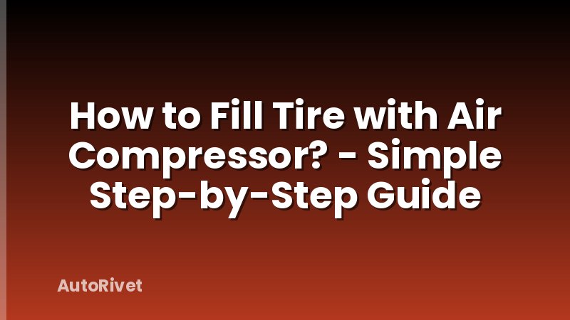 How to Fill Tire with Air Compressor? - Simple Step-by-Step Guide