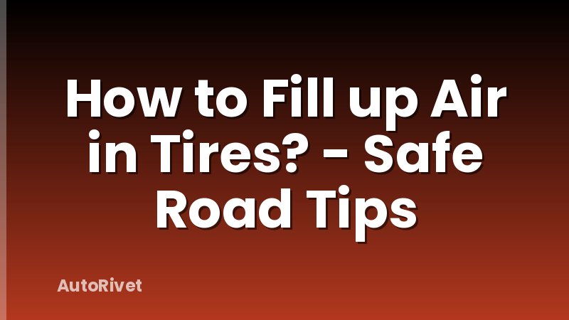 How to Fill up Air in Tires? - Safe Road Tips