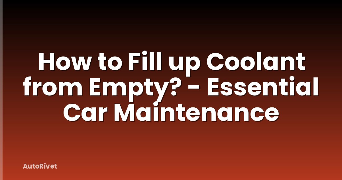 How to Fill up Coolant from Empty? - Essential Car Maintenance