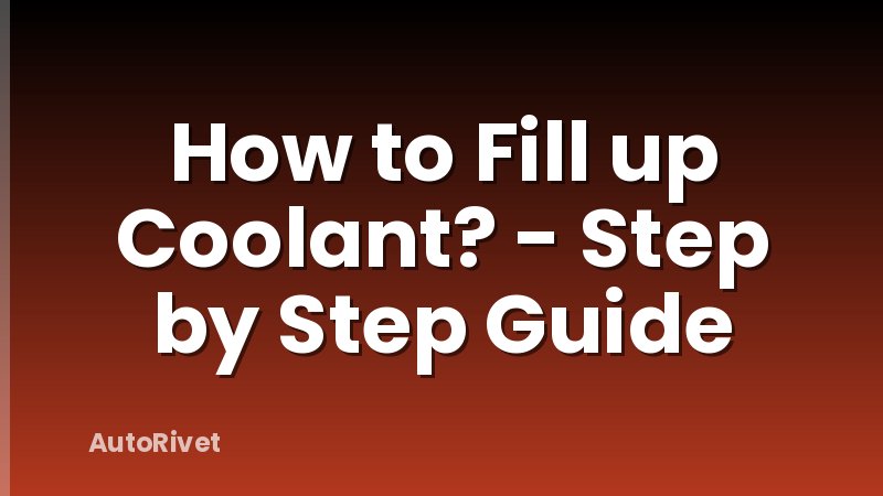 How to Fill up Coolant? - Step by Step Guide