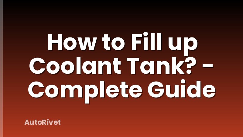 How to Fill up Coolant Tank? - Complete Guide