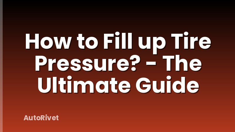 How to Fill up Tire Pressure? - The Ultimate Guide