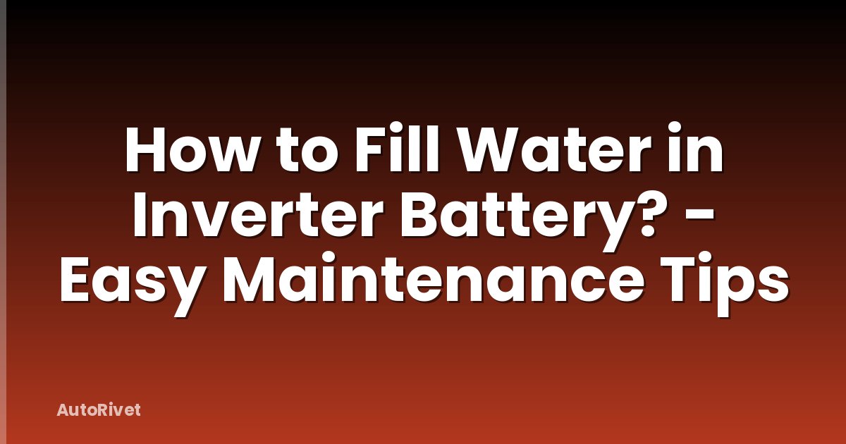 How to Fill Water in Inverter Battery? - Easy Maintenance Tips