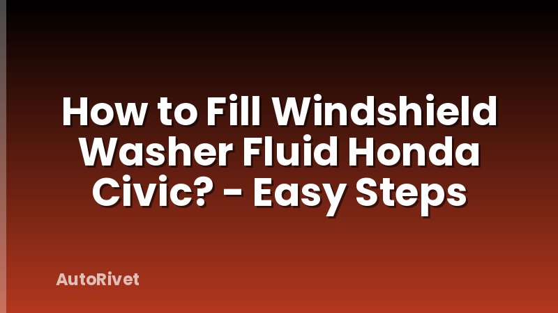 How to Fill Windshield Washer Fluid Honda Civic? - Easy Steps