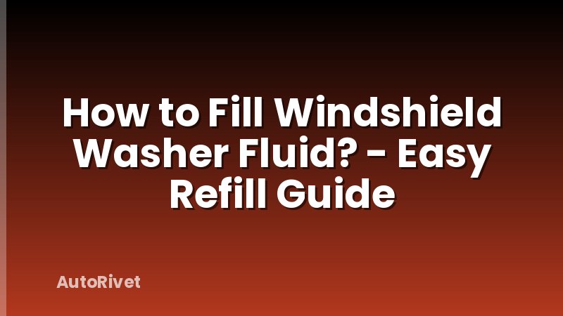 How to Fill Windshield Washer Fluid? - Easy Refill Guide