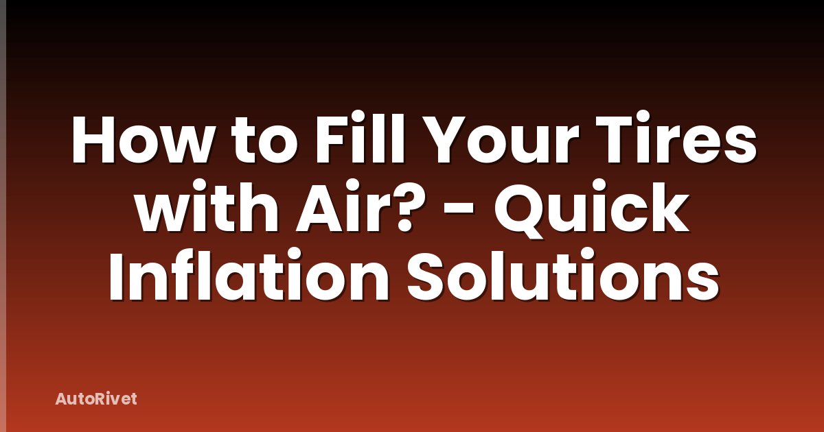 How to Fill Your Tires with Air? - Quick Inflation Solutions