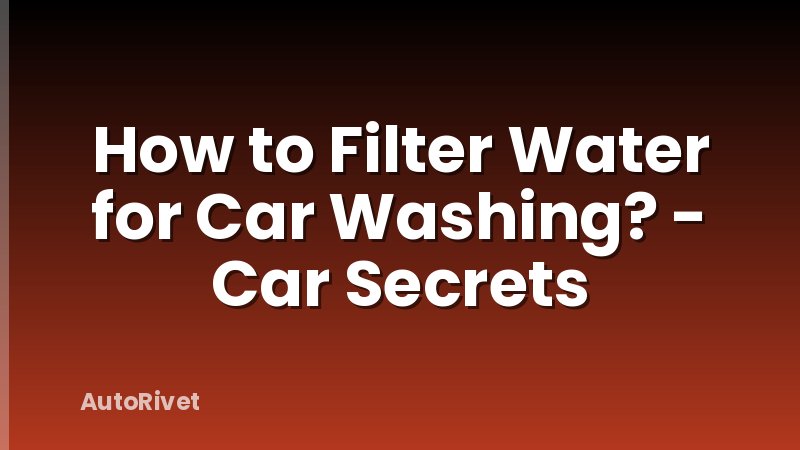 How to Filter Water for Car Washing? - Car Secrets