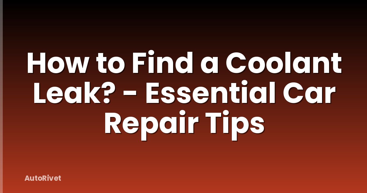 How to Find a Coolant Leak? - Essential Car Repair Tips