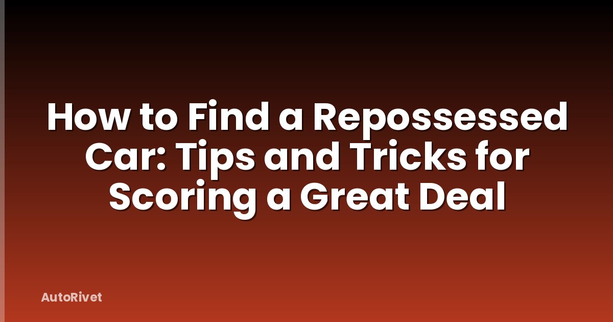 How to Find a Repossessed Car: Tips and Tricks for Scoring a Great Deal