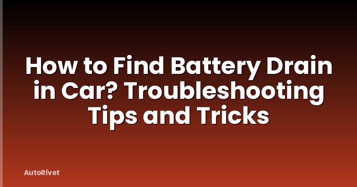 How to Find Battery Drain in Car? Troubleshooting Tips and Tricks