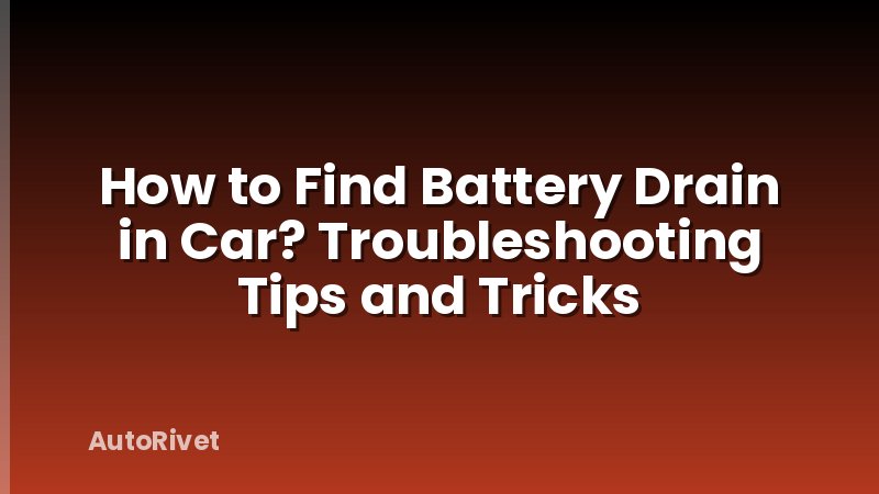 How to Find Battery Drain in Car? Troubleshooting Tips and Tricks