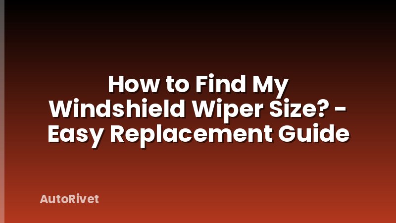 How to Find My Windshield Wiper Size? - Easy Replacement Guide