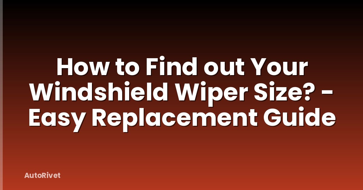 How to Find out Your Windshield Wiper Size? - Easy Replacement Guide