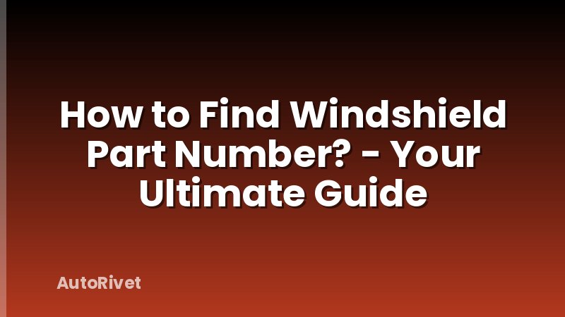 How to Find Windshield Part Number? - Your Ultimate Guide