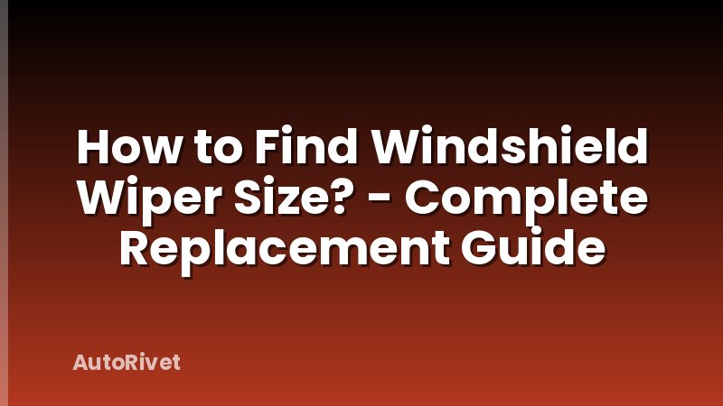 How to Find Windshield Wiper Size? - Complete Replacement Guide