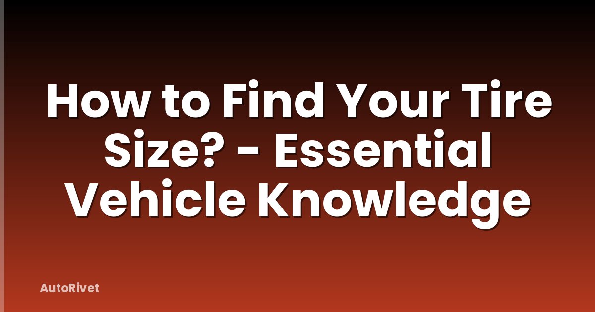 How to Find Your Tire Size? - Essential Vehicle Knowledge