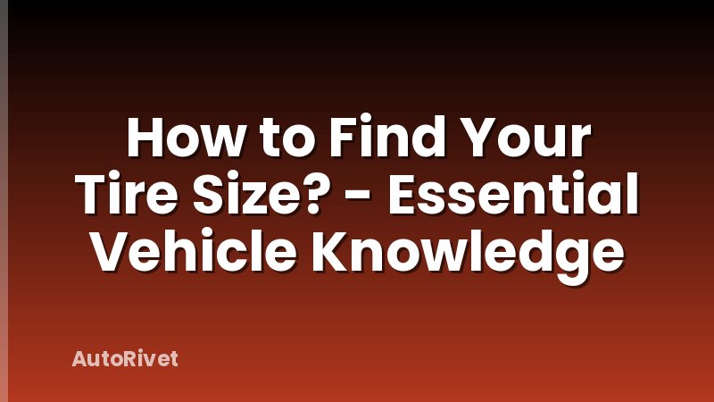 How to Find Your Tire Size? - Essential Vehicle Knowledge