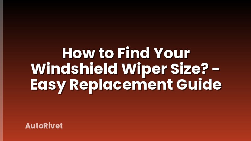 How to Find Your Windshield Wiper Size? - Easy Replacement Guide
