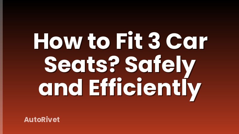 How to Fit 3 Car Seats? Safely and Efficiently