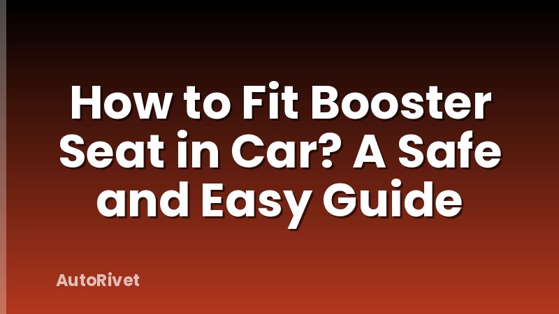 How to Fit Booster Seat in Car? A Safe and Easy Guide