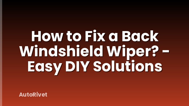 How to Fix a Back Windshield Wiper? - Easy DIY Solutions