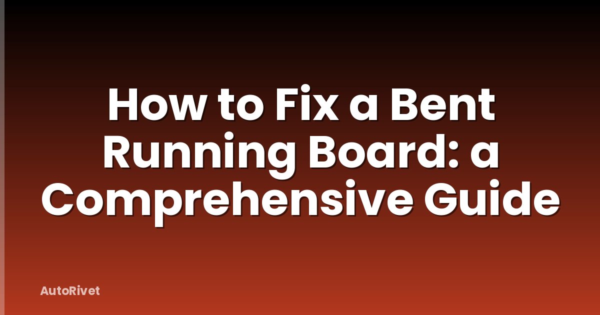 How to Fix a Bent Running Board: a Comprehensive Guide