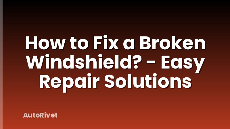 How to Fix a Broken Windshield? - Easy Repair Solutions