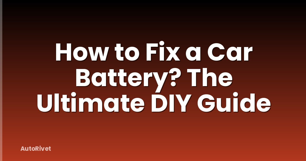 How to Fix a Car Battery? The Ultimate DIY Guide