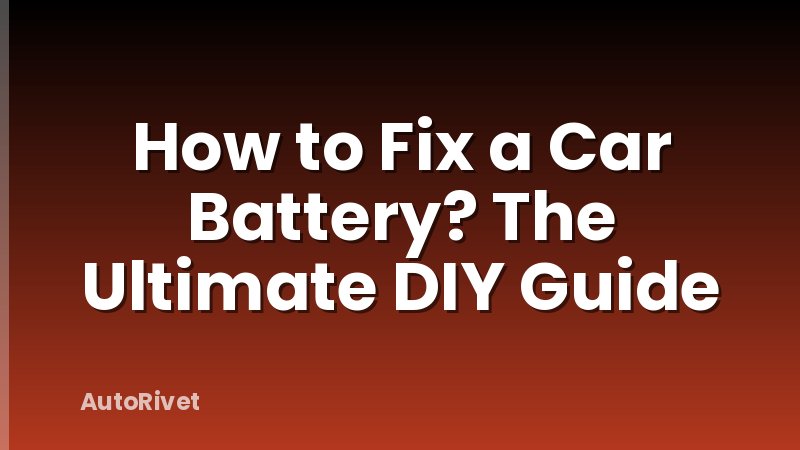 How to Fix a Car Battery? The Ultimate DIY Guide
