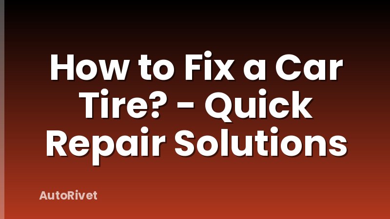 How to Fix a Car Tire? - Quick Repair Solutions