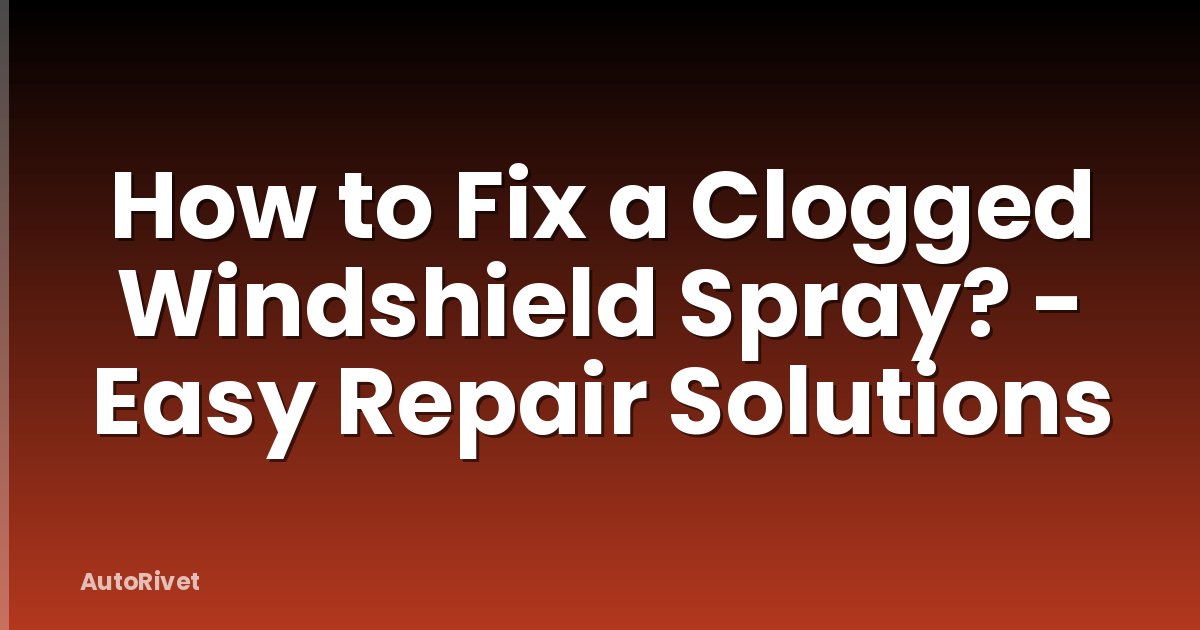 How to Fix a Clogged Windshield Spray? - Easy Repair Solutions