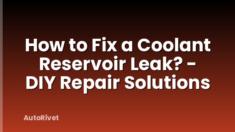How to Fix a Coolant Reservoir Leak? - DIY Repair Solutions