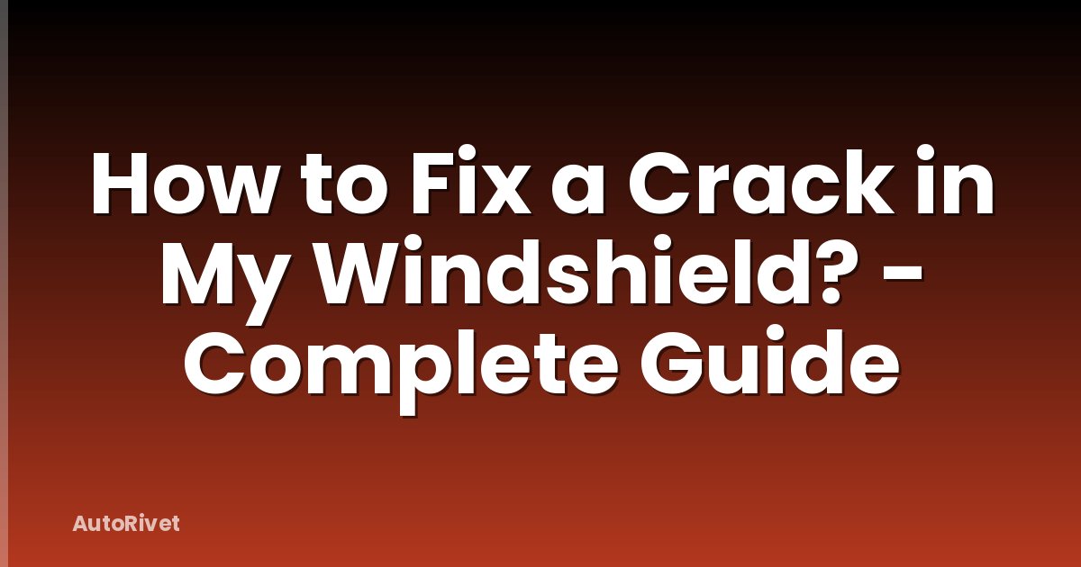 How to Fix a Crack in My Windshield? - Complete Guide