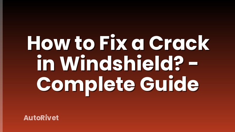 How to Fix a Crack in Windshield? - Complete Guide
