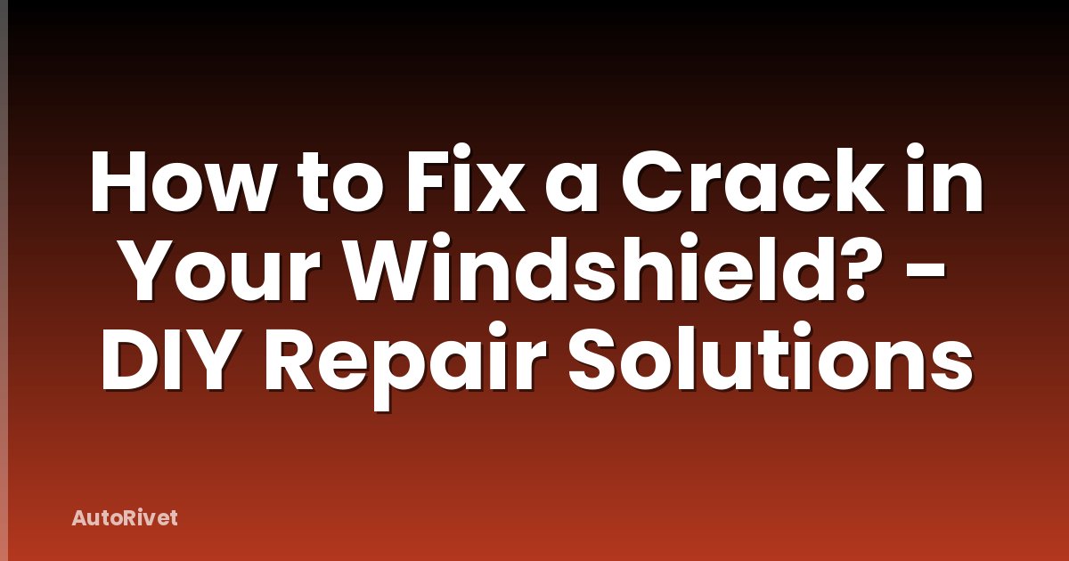 How to Fix a Crack in Your Windshield? - DIY Repair Solutions