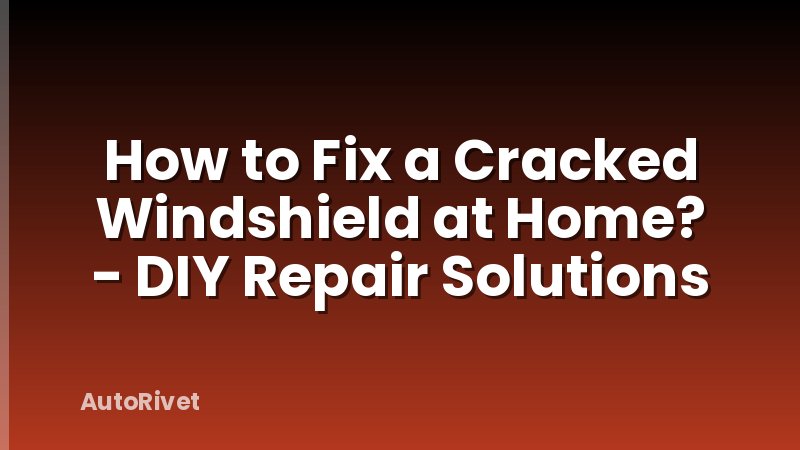 How to Fix a Cracked Windshield at Home? - DIY Repair Solutions