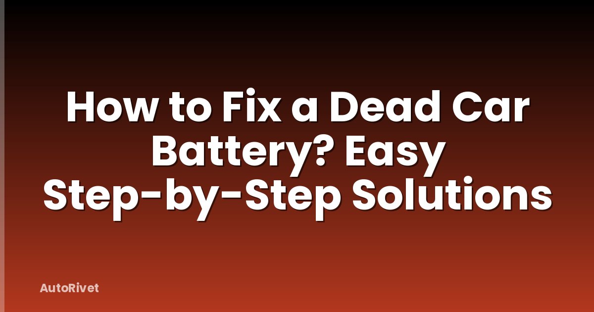 How to Fix a Dead Car Battery? Easy Step-by-Step Solutions