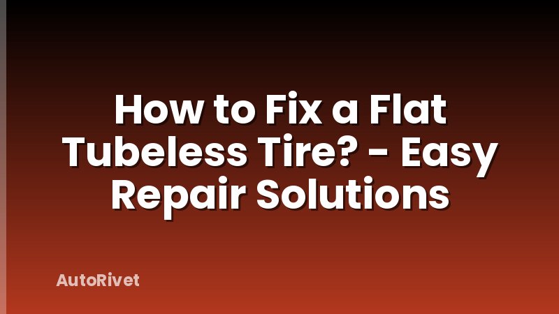 How to Fix a Flat Tubeless Tire? - Easy Repair Solutions