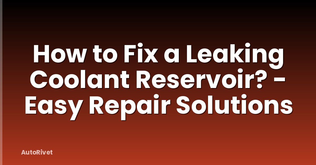 How to Fix a Leaking Coolant Reservoir? - Easy Repair Solutions