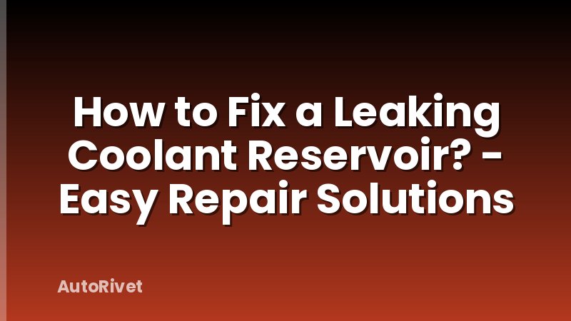 How to Fix a Leaking Coolant Reservoir? - Easy Repair Solutions