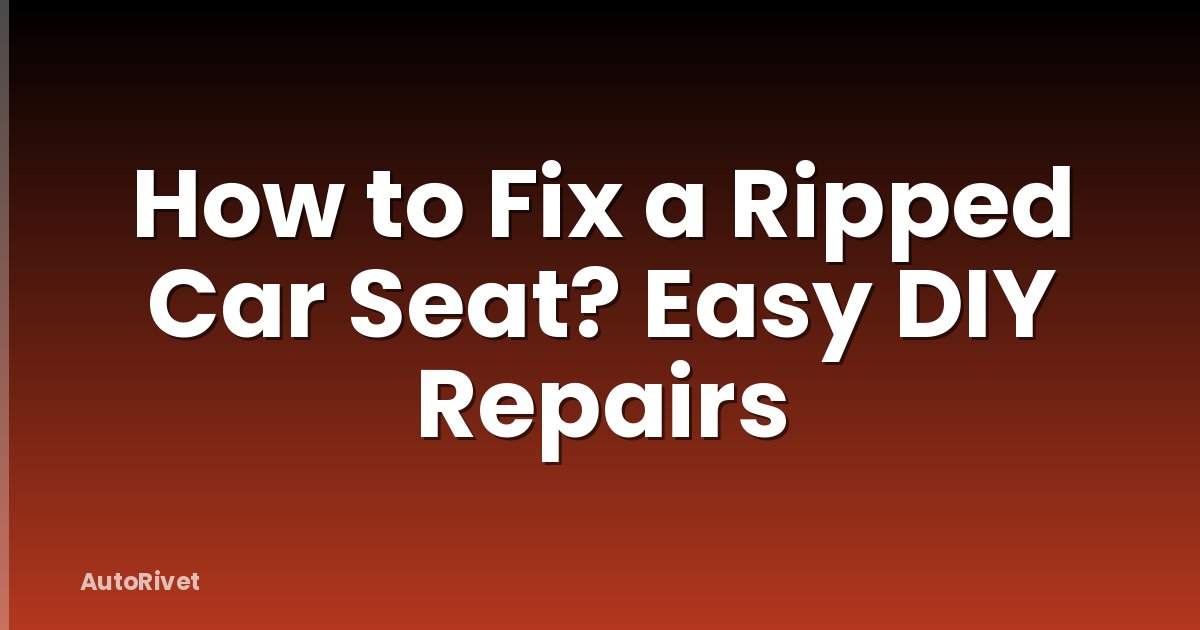 How to Fix a Ripped Car Seat? Easy DIY Repairs
