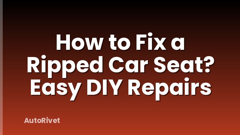 How to Fix a Ripped Car Seat? Easy DIY Repairs