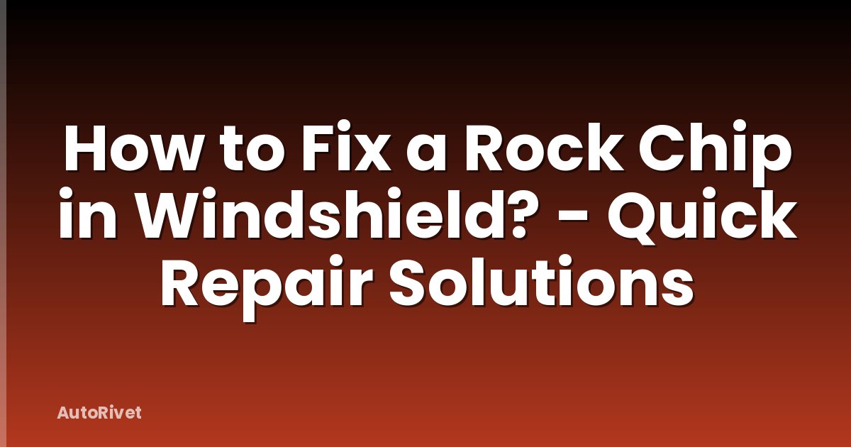 How to Fix a Rock Chip in Windshield? - Quick Repair Solutions