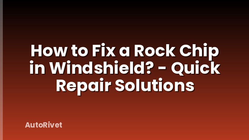 How to Fix a Rock Chip in Windshield? - Quick Repair Solutions