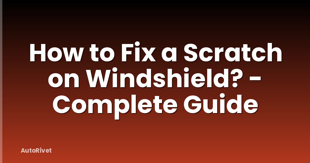 How to Fix a Scratch on Windshield? - Complete Guide
