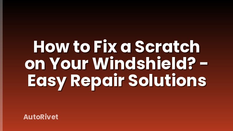 How to Fix a Scratch on Your Windshield? - Easy Repair Solutions