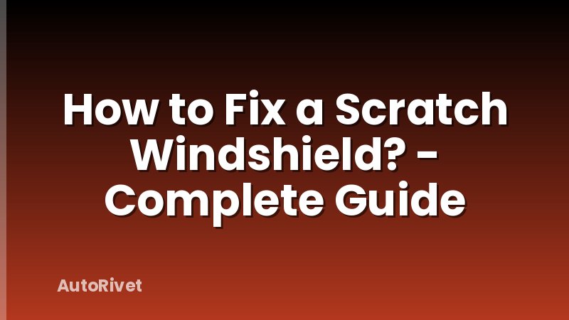 How to Fix a Scratch Windshield? - Complete Guide