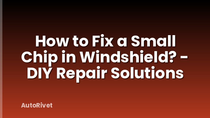 How to Fix a Small Chip in Windshield? - DIY Repair Solutions